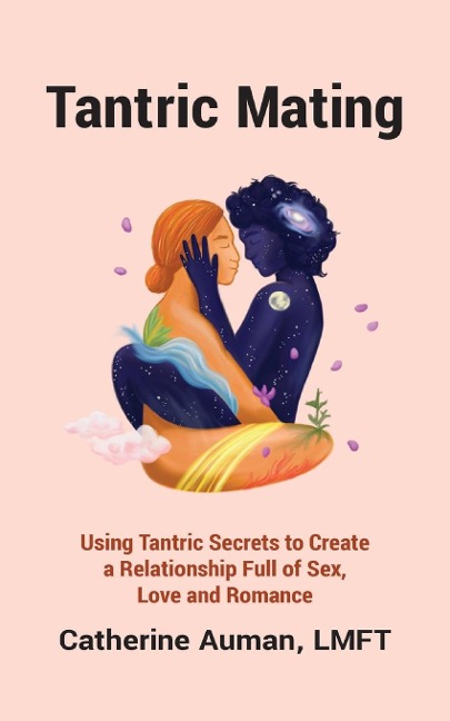 Tantric Mating Using Tantric Secrets to Create a Relationship Full of Sex, Love and Romance
