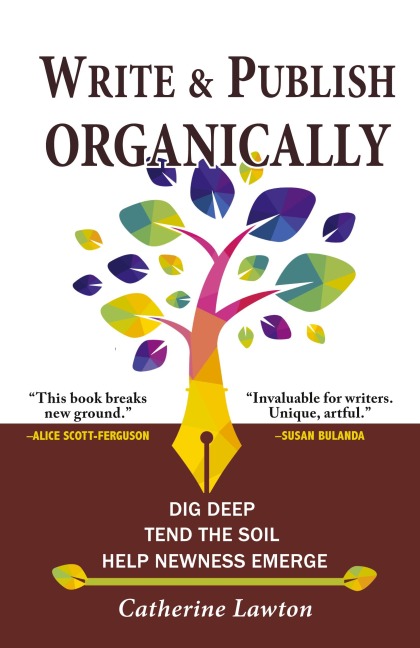 Write and Publish Organically: Dig Deep, Tend the Soil, Help Newness Emerge