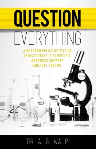 Question Everything A Veteran Police Detective Investigates If Scientific Advances Support Biblical Truths