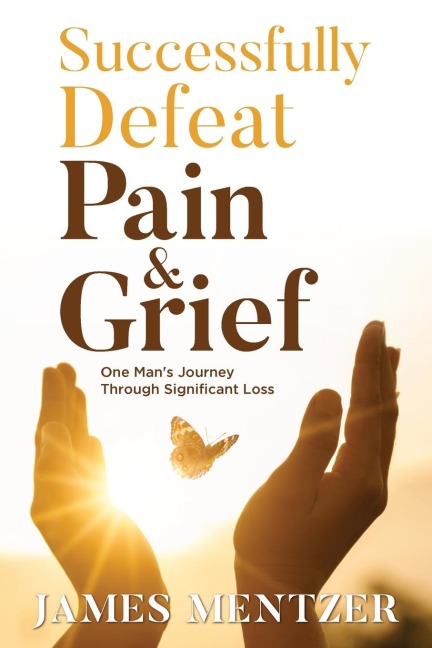 Successfully Defeat Pain & Grief: One Mans Journey Through Significant Loss