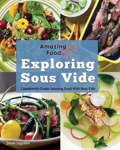 Amazing Food Made Easy Exploring Sous Vide: Consistently Create Amazing Food with Sous Vide