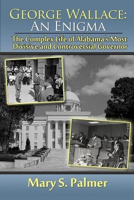 George Wallace: An Enigma: The Complex Life of Alabamas Most Divisive and Controversial Governor