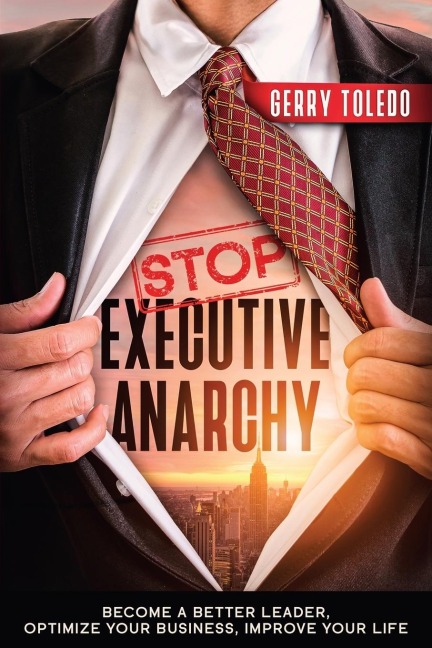 Stop Executive Anarchy: Become a Better Leader, Optimize Your Business, Improve Your Life