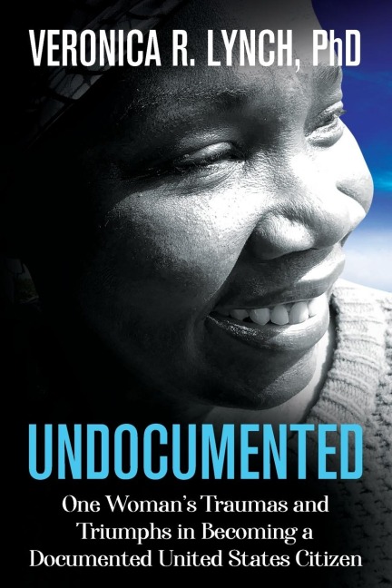 Undocumented: One Womans Traumas and Triumphs in Becoming a Documented United States Citizen