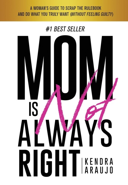Mom is Not Always Right: A Womans Guide To Scrap The Rulebook And Do What You Truly Want (Without Feeling Guilty)