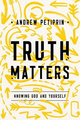 Truth Matters: Knowing God and Yourself