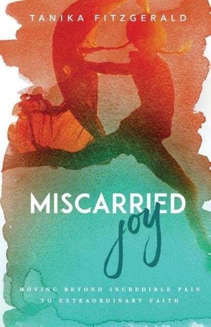 Miscarried Joy: Moving Beyond Incredible Pain to Extraordinary Faith