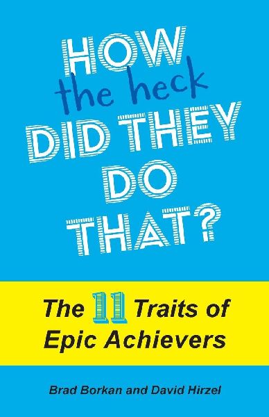 How the Heck Did They Do That?: The 11 Traits of Epic Achievers