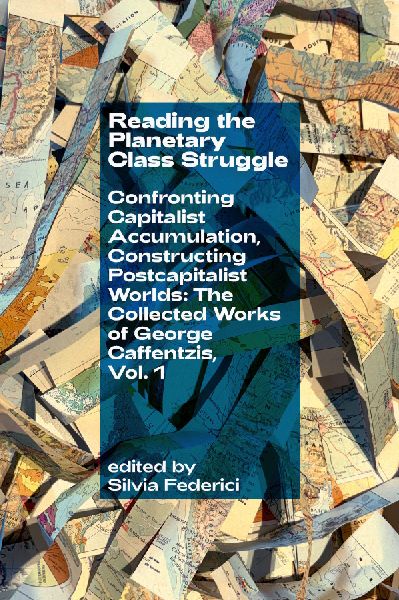 Reading the Planetary Class Struggle: Confronting Capitalist Accumulation, Constructing Postcapitalist Worlds: The Collected Works of George Caffentzis, Vol. 1