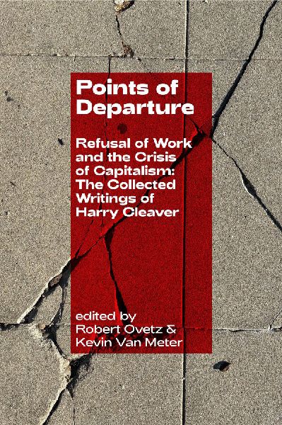Points of Departure: Refusal of Work and the Crisis of Capitalism: The Collected Writings of Harry Cleaver