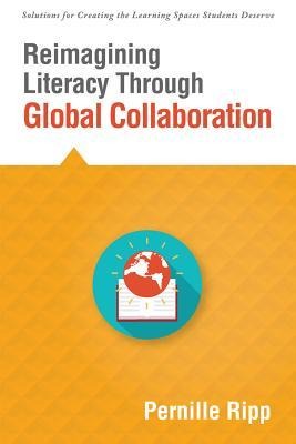 Reimagining Literacy Through Global Collaboration: Create Globally Literate K-12 Classrooms with This Solutions Series Book