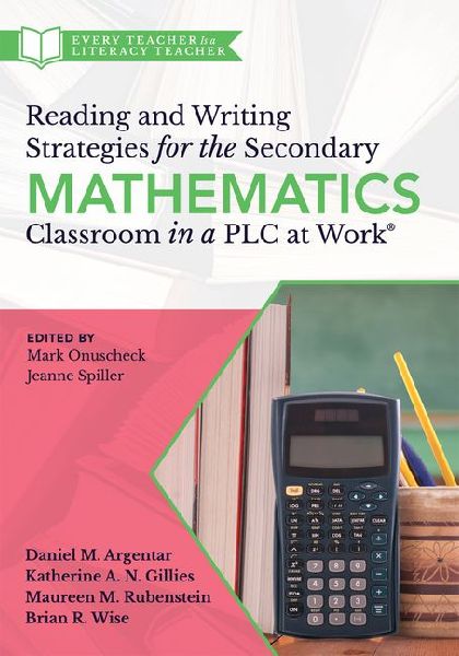 Reading and Writing Strategies for the Secondary Mathematics Classroom in a PLC at Work(r): (Equip Your Students with the Proper Math Literacy Support They Need to Think, Read, and Write.)