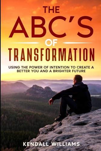 The ABC's of Transformation Using the Power of Intention to Create a Better You and a Brighter Future