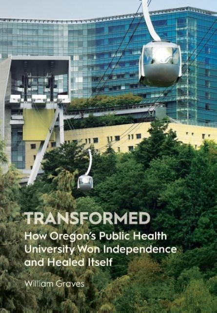 Transformed: How Oregons Public Health University Won Independence and Healed Itself