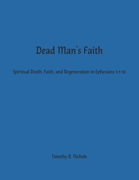Dead Mans Faith: Spiritual Death, Faith, and Regeneration in Ephesians 2:1-10