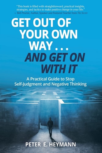 Get Out of Your Own Way... and Get on with It A Practical Guide to Stop Self-Judgment and Negative Thinking