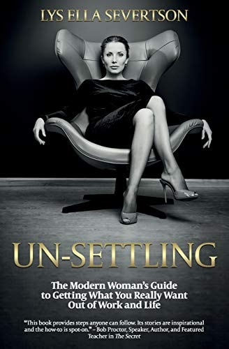 Un-Settling The Modern Woman's Guide to Getting What You Really Want Out of Work and Life