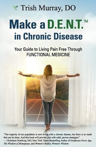 Make a D. E. N. T. (Tm) in Chronic Disease Your Guide to Living Pain Free Through Functional Medicine
