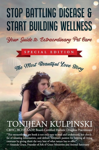 Stop Battling Disease & Start Building Wellness Your Guide to Extraordinary Pet Care: Special Addition, The Most Beautiful Love Story