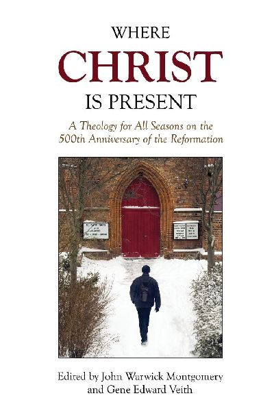 Where Christ Is Present: A Theology for All Seasons on the 500th Anniversary of the Reformation