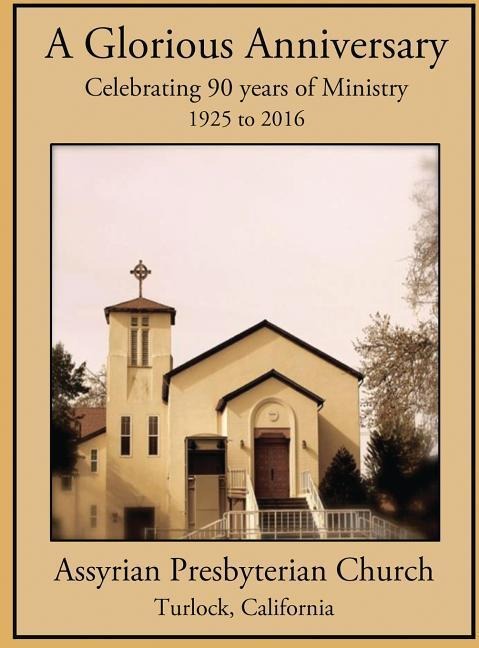 A Glorious Anniversary: Celebrating 90 years of Ministry, 1925-2016, Assyrian Presbyterian Church, Turlock, California