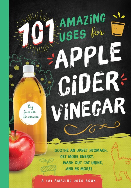 101 Amazing Uses for Apple Cider Vinegar: Soothe an Upset Stomach, Get More Energy, Wash Out Cat Urine and 98 More! Volume 1