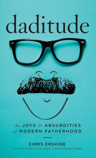 Daditude: The Joys & Absurdities of Modern Fatherhood