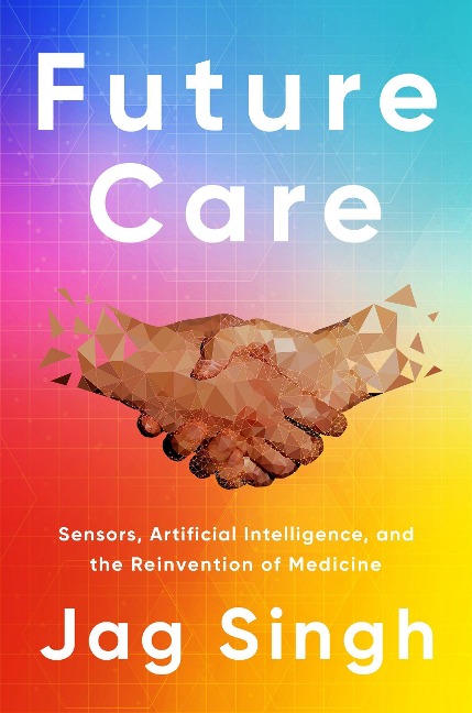 Future Care: Sensors, Artificial Intelligence, and the Reinvention of Medicine