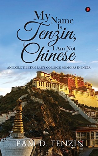 My Name Is Tenzin, I Am Not Chinese An Exile Tibetan Lad's College Memoirs in India