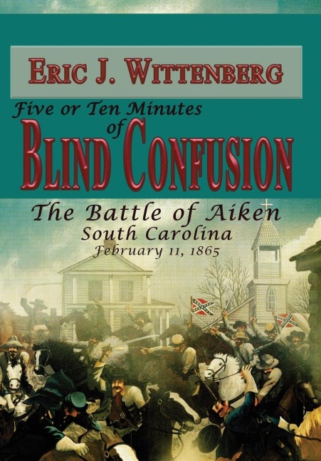Five or Ten Minutes of Blind Confusion: The Battle of Aiken, South Carolina, February 11, 1865