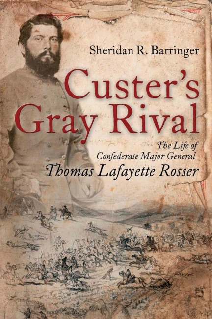 Custers Gray Rival: The Life of Confederate Major General Thomas Lafayette Rosser