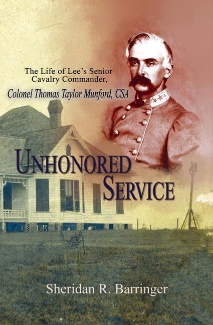 Unhonored Service: The Life of Lees Senior Cavalry Commander, Colonel Thomas Taylor Munford, CSA