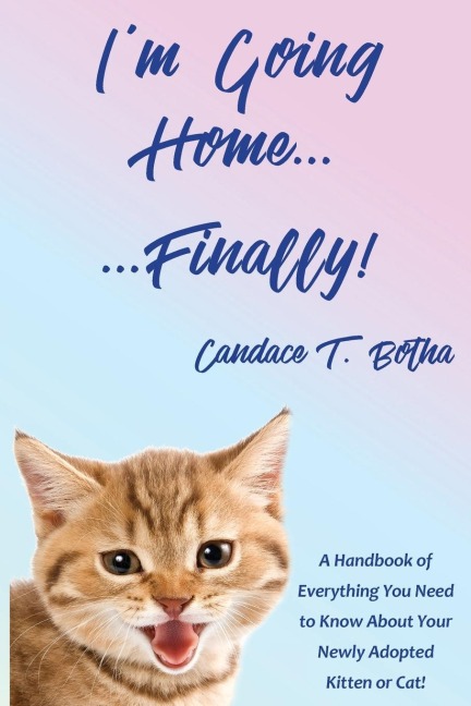 Im Going Home...Finally!: A Handbook of Everything You Need to Know About Your Newly Adopted Kitten or Cat!