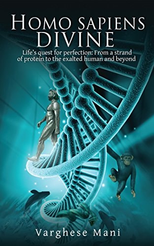 Homo Sapiens Divine Life's Quest for Perfection: From a Strand of Protein to the Exalted Human and Beyond