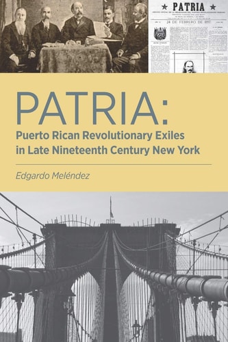 Patria Puerto Rican Revolutionary Exiles in Late Nineteenth Century New York