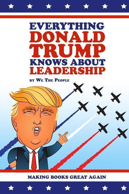 Everything Donald Trump Knows About Leadership