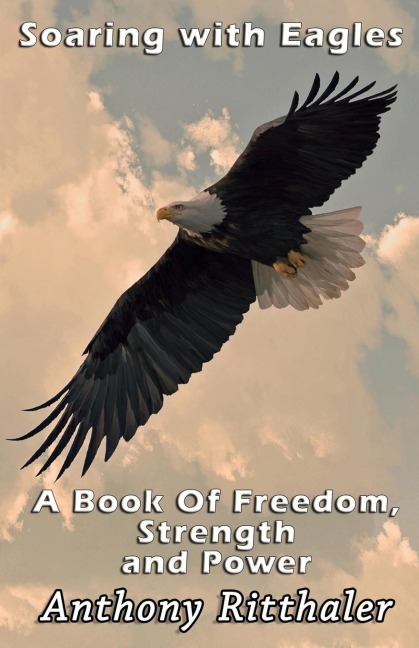 Soaring With Eagles: A Book Of Freedom, Strength And Power