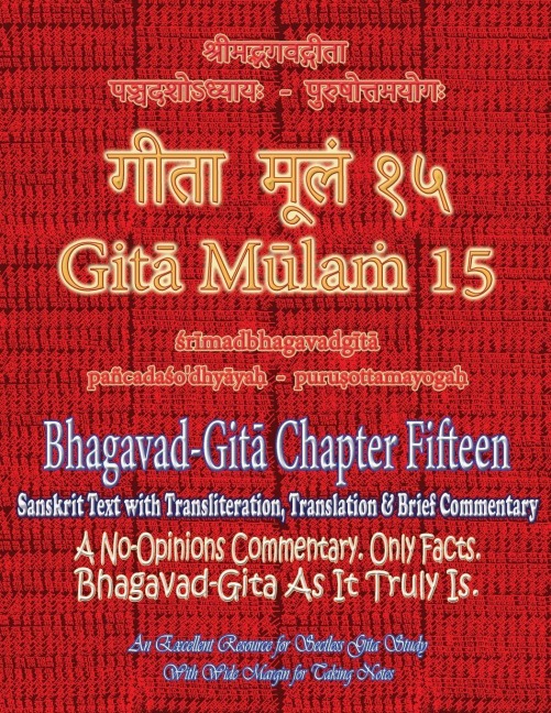 Gita Mulam 15 - Bhagavad Gita Chapter Fifteen: Sanskrit Text with Transliteration, Translation & Brief Commentary A No-Opinions Commentary. Only Facts. Bhagavad-Gita As It Truly Is. An Excellent Resource for Sectless Gita-Study (With Wide Margin for Takin