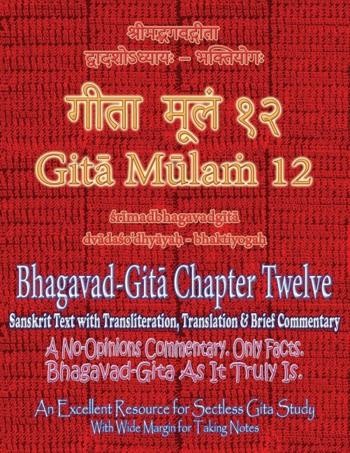 Gita Mulam 12 - Bhagavad Gita Chapter Twelve: Sanskrit Text with Transliteration, Translation & Brief Commentary. A No-Opinions Commentary. Only Facts. Bhagavad-Gita As It Truly Is. An Excellent Resource for Sectless Gita-Study (With Wide Margin for Takin