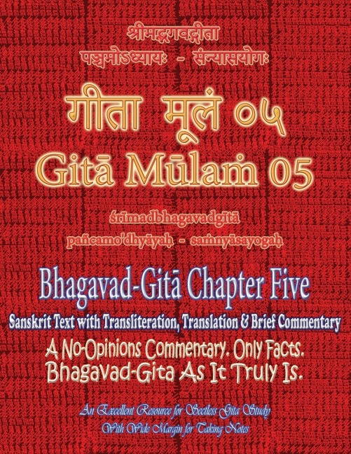 Gita Mulam 05 - Bhagavad Gita Chapter Five: Sanskrit Text with Transliteration, Translation & Brief Commentary. A No-Opinions Commentary. Only Facts. Bhagavad-Gita As It Truly Is. An Excellent Resource for Sectless Gita-Study (With Wide Margin for Taking
