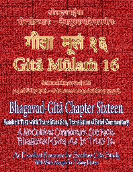 Gita Mulam 16 - Bhagavad Gita Chapter Sixteen: Sanskrit Text with Transliteration, Translation & Brief Commentary. A No-Opinions Commentary. Only Facts. Bhagavad-Gita As It Truly Is. An Excellent Resource for Sectless Gita-Study (With Wide Margin for Taki