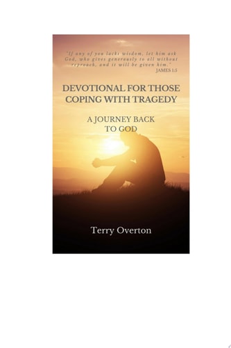 DEVOTIONAL FOR THOSE COPING WITH TRAGEDY A Journey Back to God