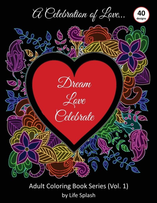 A Celebration of Love: Adult Coloring Book by Life Splash (Valentine, Relax, Mindfulness, Stress Relief, Stress Free, Calm, Meditative, Unique Designs, Stunning Designs, Happy Valentines Day)