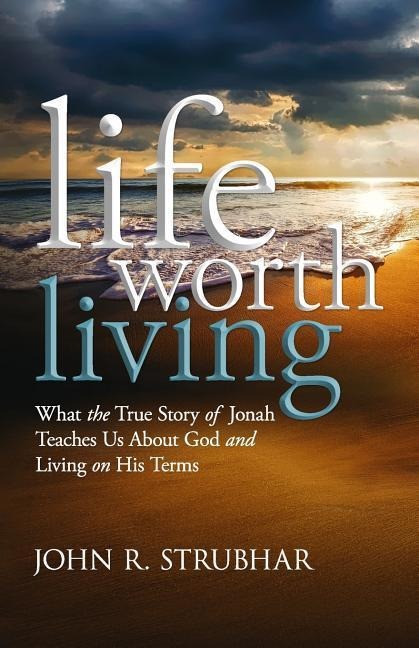 Life Worth Living: What the True Story of Jonah Teaches Us About God and Living on His Terms