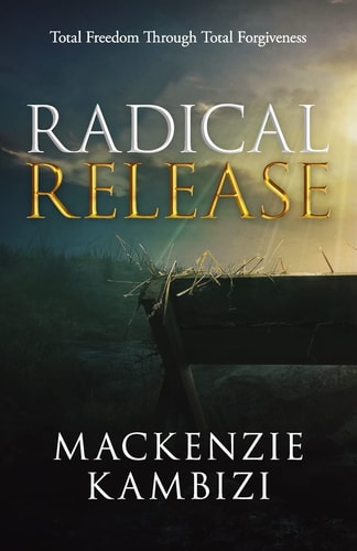 Radical Release Total Freedom Through Total Forgiveness