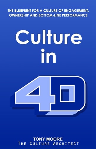 Culture In 4D The Blueprint for a Culture of Engagement, Ownership, and Bottom-Line Performance