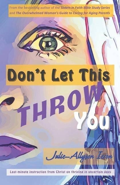 Dont Let This Throw You: Last-minute instruction from Christ on thriving in uncertain days