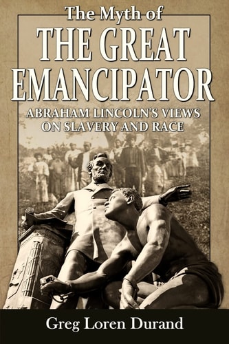 The Myth of the Great Emancipator Abraham Lincoln's Views on Slavery and Race