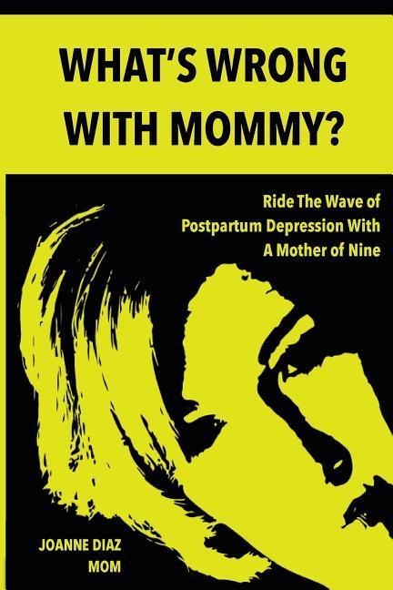 Whats Wrong With Mommy?: Ride The Wave of Postpartum Depression With A Mother of Nine