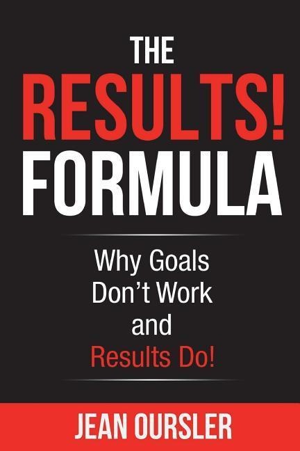 The RESULTS! Formula: Why Goals Dont Work and Results Do!